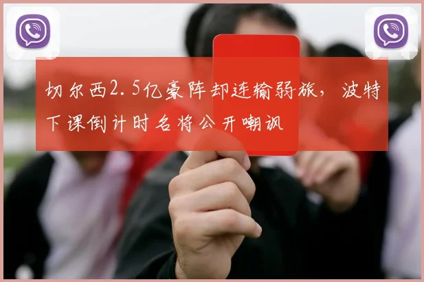 切尔西2.5亿豪阵却连输弱旅，波特下课倒计时名将公开嘲讽