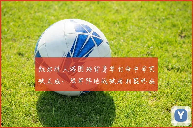 凯尔特人塔图姆背身单打命中率突破五成,绿军阵地战破局利器终成型?