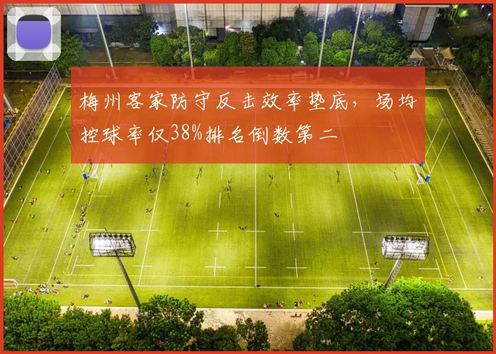 梅州客家防守反击效率垫底，场均控球率仅38%排名倒数第二