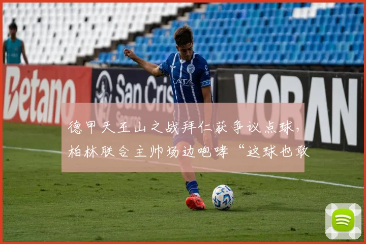 德甲天王山之战拜仁获争议点球，柏林联合主帅场边咆哮“这球也敢吹”